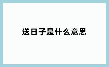 送日子是什么意思