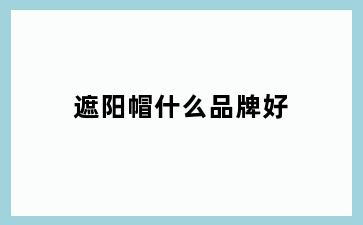 遮阳帽什么品牌好