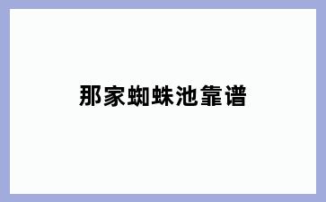 那家蜘蛛池靠谱