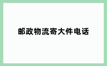 邮政物流寄大件电话