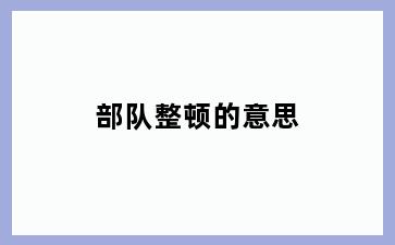 部队整顿的意思