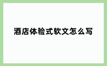 酒店体验式软文怎么写