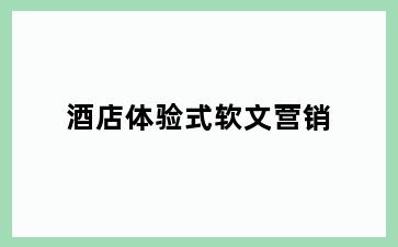 酒店体验式软文营销
