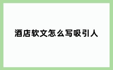 酒店软文怎么写吸引人