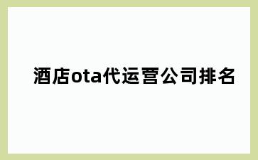 酒店ota代运营公司排名