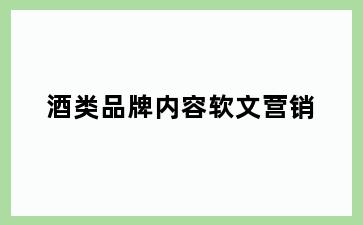 酒类品牌内容软文营销