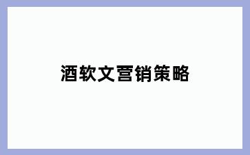 酒软文营销策略