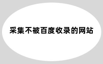 采集不被百度收录的网站