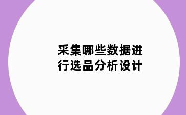 采集哪些数据进行选品分析设计