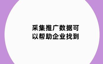 采集推广数据可以帮助企业找到