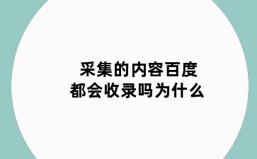 采集的内容百度都会收录吗为什么