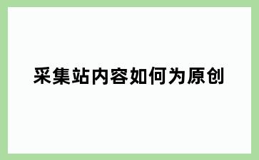 采集站内容如何为原创