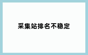 采集站排名不稳定
