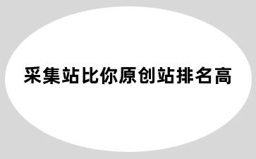 采集站比你原创站排名高