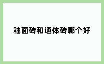 釉面砖和通体砖哪个好