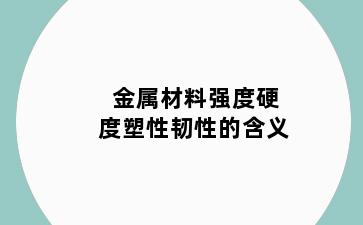 金属材料强度硬度塑性韧性的含义