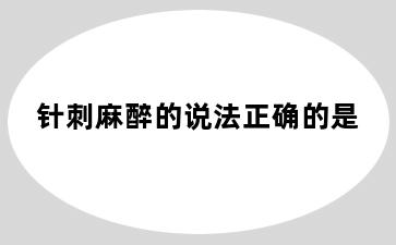 针刺麻醉的说法正确的是