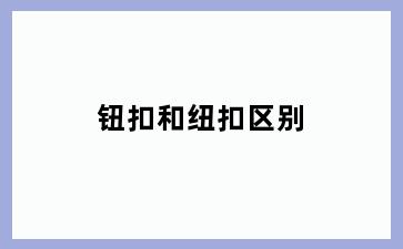 钮扣和纽扣区别
