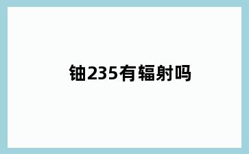 铀235有辐射吗