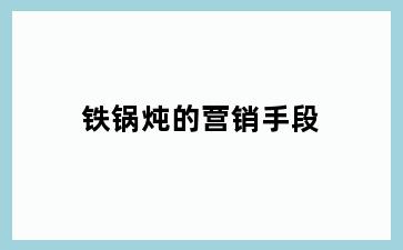 铁锅炖的营销手段