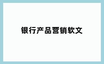 银行产品营销软文