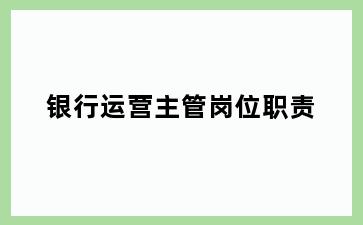 银行运营主管岗位职责