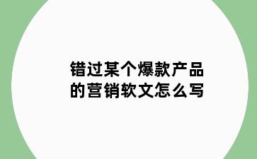 错过某个爆款产品的营销软文怎么写