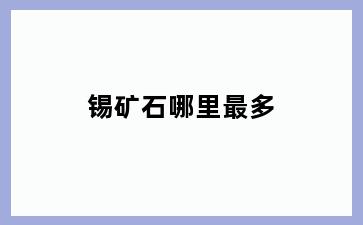 锡矿石哪里最多