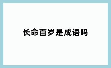 长命百岁是成语吗