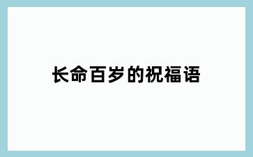 长命百岁的祝福语