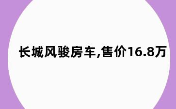 长城风骏房车,售价16.8万