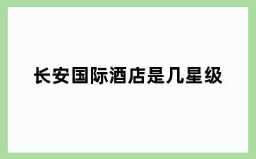 长安国际酒店是几星级