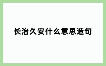长治久安什么意思造句