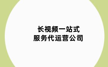 长视频一站式服务代运营公司