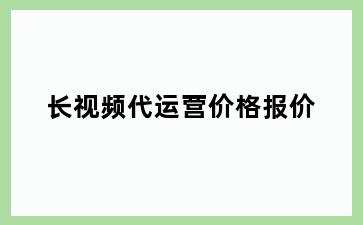长视频代运营价格报价