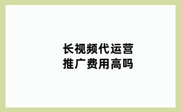 长视频代运营推广费用高吗