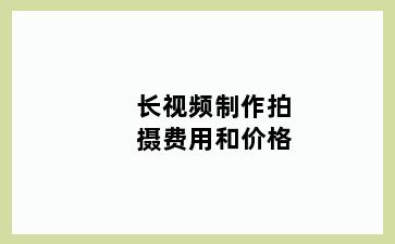 长视频制作拍摄费用和价格