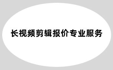 长视频剪辑报价专业服务