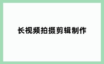 长视频拍摄剪辑制作