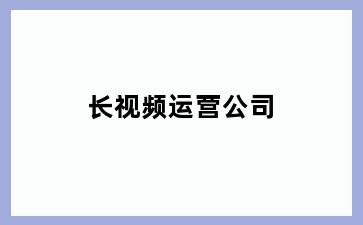 长视频运营公司
