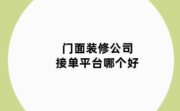 门面装修公司接单平台哪个好