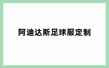 阿迪达斯足球服定制