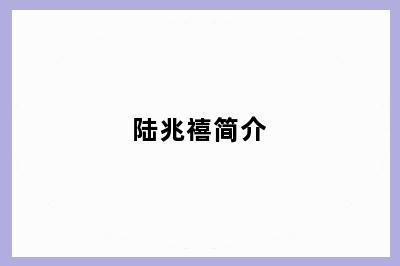 陆兆禧简介