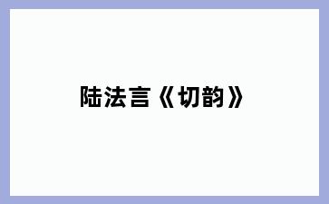 陆法言《切韵》