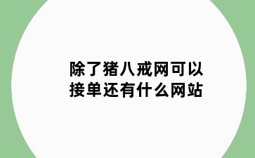 除了猪八戒网可以接单还有什么网站