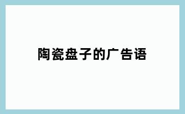 陶瓷盘子的广告语