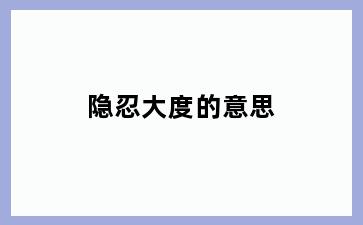 隐忍大度的意思