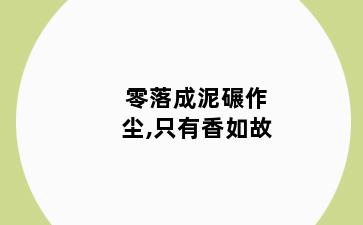 零落成泥碾作尘,只有香如故