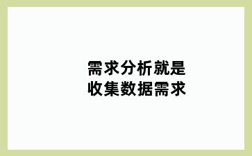 需求分析就是收集数据需求