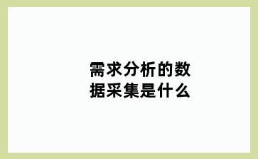 需求分析的数据采集是什么